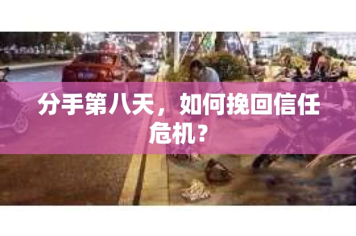分手第八天，如何挽回信任危机？