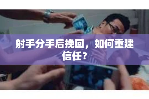 射手分手后挽回，如何重建信任？