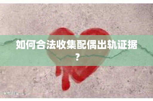 如何合法收集配偶出轨证据？