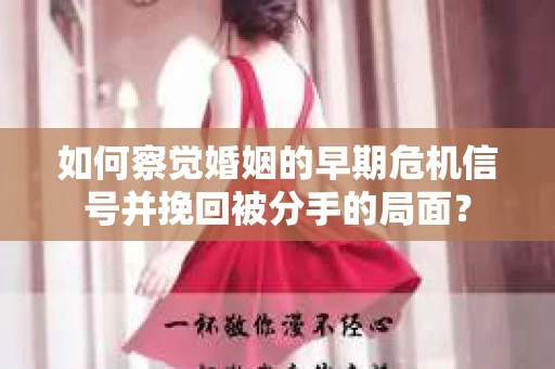 如何察觉婚姻的早期危机信号并挽回被分手的局面？