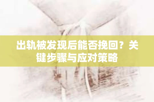 出轨被发现后能否挽回？关键步骤与应对策略