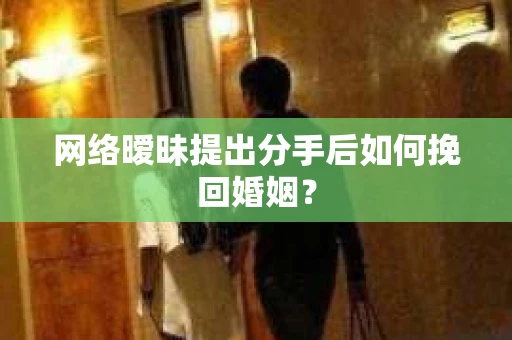 网络暧昧提出分手后如何挽回婚姻？