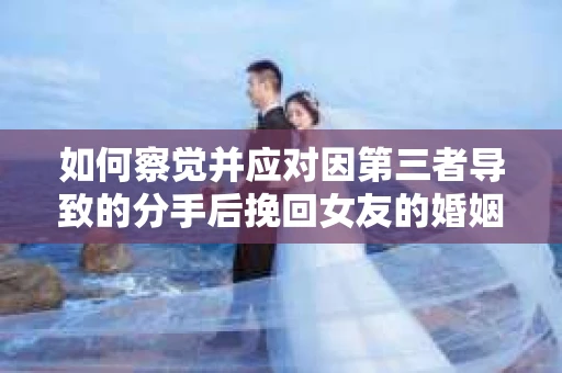 如何察觉并应对因第三者导致的分手后挽回女友的婚姻危机信号？