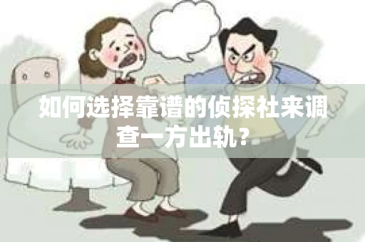 如何选择靠谱的侦探社来调查一方出轨？