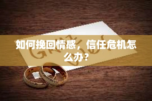 如何挽回情感，信任危机怎么办？