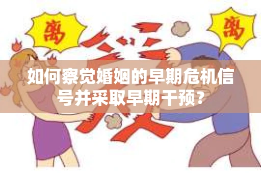 如何察觉婚姻的早期危机信号并采取早期干预？