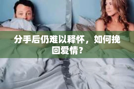 分手后仍难以释怀，如何挽回爱情？