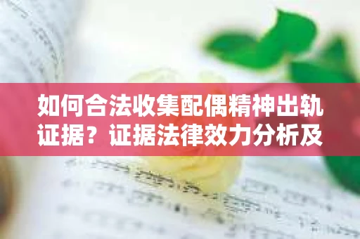如何合法收集配偶精神出轨证据？证据法律效力分析及合法取证方法