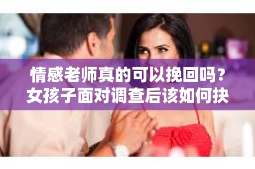 情感老师真的可以挽回吗？女孩子面对调查后该如何抉择？