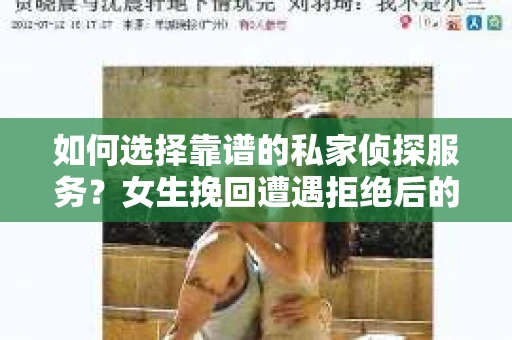 如何选择靠谱的私家侦探服务？女生挽回遭遇拒绝后的调查怎么办？
