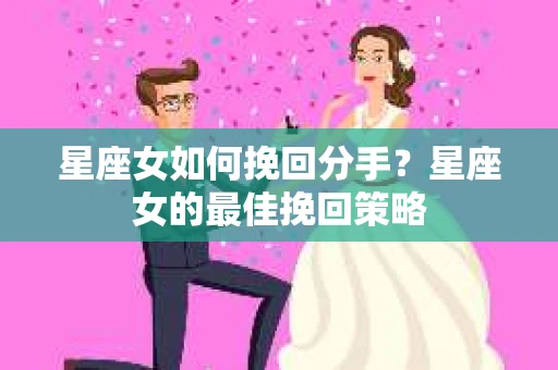 星座女如何挽回分手？星座女的最佳挽回策略
