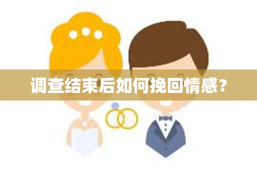 调查结束后如何挽回情感？