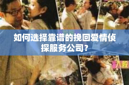 如何选择靠谱的挽回爱情侦探服务公司？
