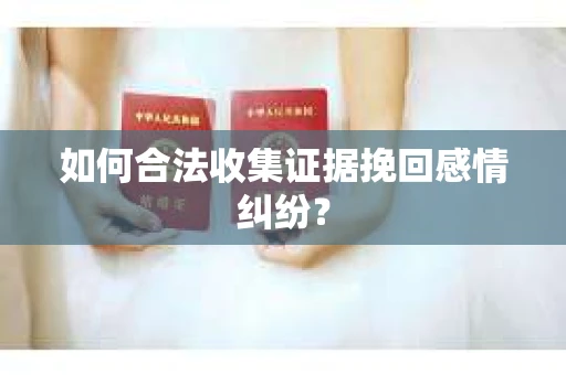 如何合法收集证据挽回感情纠纷？