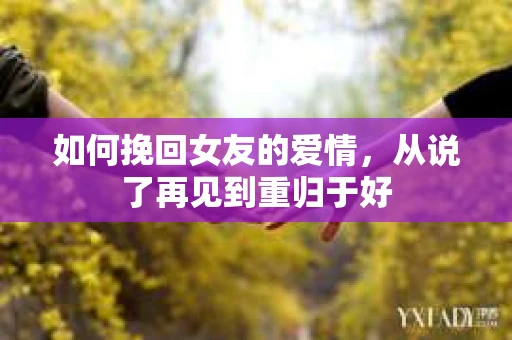 如何挽回女友的爱情，从说了再见到重归于好