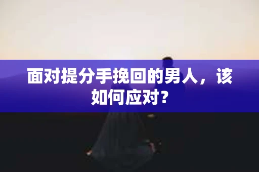 面对提分手挽回的男人，该如何应对？