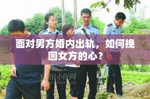 面对男方婚内出轨,如何挽回女方的心? 面对男方婚内出轨,如何挽回女方的心?