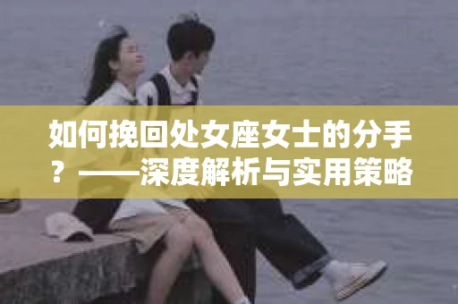 如何挽回处女座女士的分手？——深度解析与实用策略