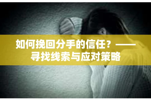 如何挽回分手的信任？——寻找线索与应对策略