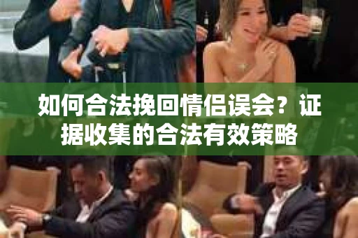 如何合法挽回情侣误会？证据收集的合法有效策略
