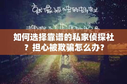 如何选择靠谱的私家侦探社？担心被欺骗怎么办？