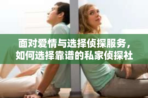面对爱情与选择侦探服务，如何选择靠谱的私家侦探社？
