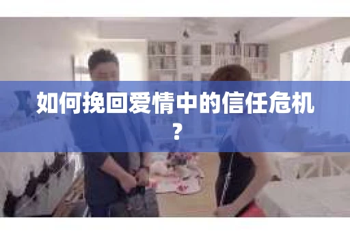 如何挽回爱情中的信任危机？