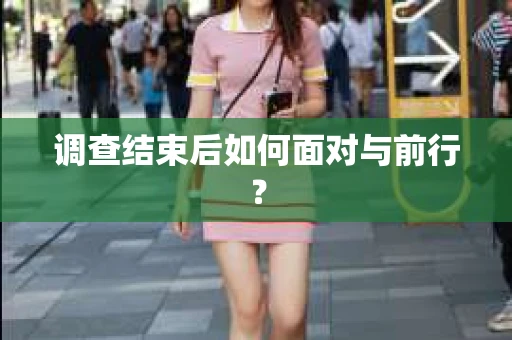 调查结束后如何面对与前行？