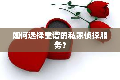 如何选择靠谱的私家侦探服务？
