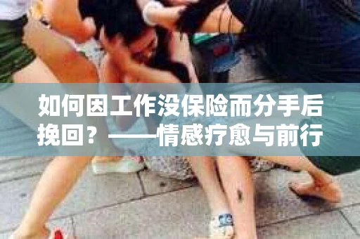 如何因工作没保险而分手后挽回？——情感疗愈与前行计划