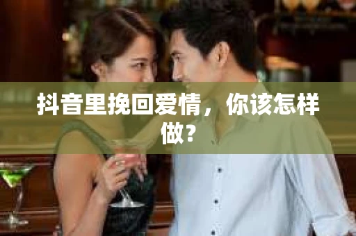 抖音里挽回爱情，你该怎样做？