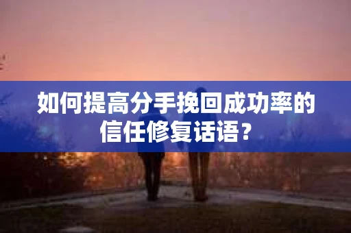 如何提高分手挽回成功率的信任修复话语？
