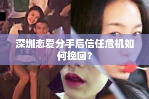 深圳恋爱分手后信任危机如何挽回？