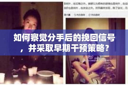 如何察觉分手后的挽回信号，并采取早期干预策略？