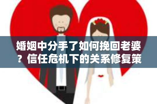 婚姻中分手了如何挽回老婆？信任危机下的关系修复策略