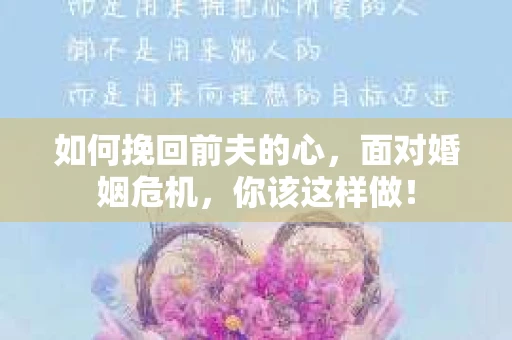 如何挽回前夫的心，面对婚姻危机，你该这样做！