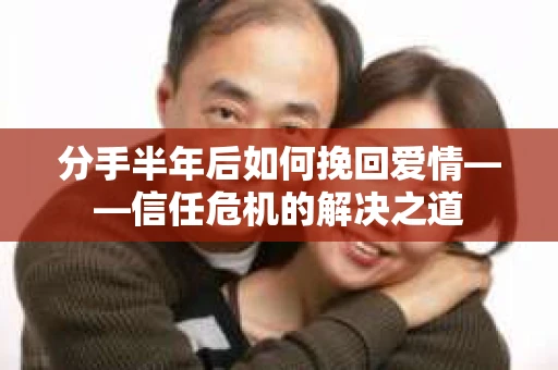 分手半年后如何挽回爱情——信任危机的解决之道