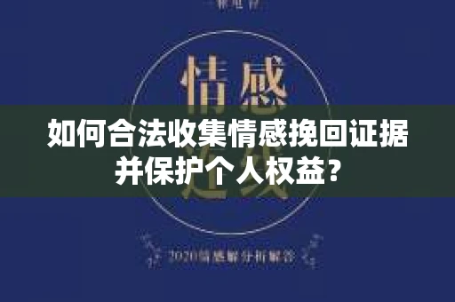 如何合法收集情感挽回证据并保护个人权益？