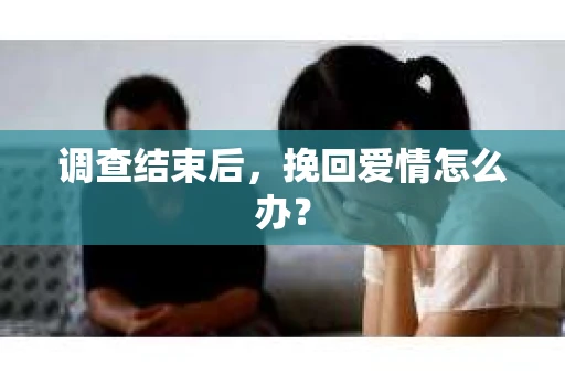 调查结束后，挽回爱情怎么办？