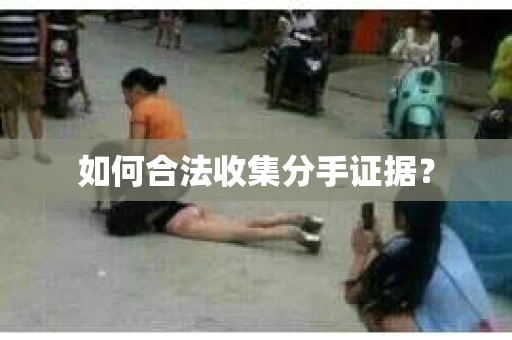 如何合法收集分手证据？