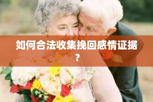 如何合法收集挽回感情证据？