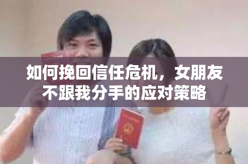 如何挽回信任危机，女朋友不跟我分手的应对策略